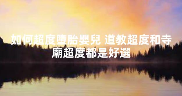 如何超度墮胎嬰兒 道教超度和寺廟超度都是好選
